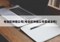 电信区块链公司[电信区块链公司是国企吗]