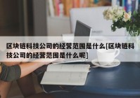 区块链科技公司的经营范围是什么[区块链科技公司的经营范围是什么呢]