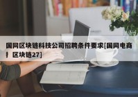 国网区块链科技公司招聘条件要求[国网电商扌区块链27]