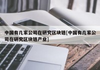 中国有几家公司在研究区块链[中国有几家公司在研究区块链产业]