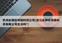 杭州永旗区块链科技公司[浙江永旗区块链科技有限公司合法吗?]