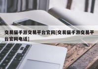 交易猫手游交易平台官网[交易猫手游交易平台官网电话]