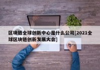 区块链全球创新中心是什么公司[2021全球区块链创新发展大会]