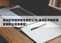 温州区块链按需定制的公司[温州区块链按需定制的公司有哪些]