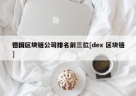 德国区块链公司排名前三位[dex 区块链]