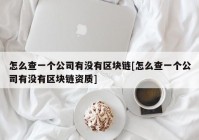 怎么查一个公司有没有区块链[怎么查一个公司有没有区块链资质]