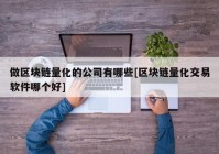 做区块链量化的公司有哪些[区块链量化交易软件哪个好]