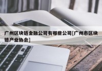 广州区块链金融公司有哪些公司[广州市区块链产业协会]