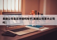 美图公司是区块链吗知乎[美图公司算大公司吗]