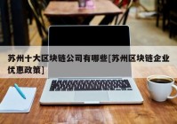 苏州十大区块链公司有哪些[苏州区块链企业优惠政策]