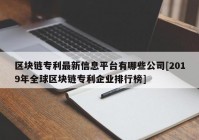 区块链专利最新信息平台有哪些公司[2019年全球区块链专利企业排行榜]