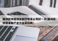 赣州区块链钱包制作哪家公司好一点[赣州区块链金融产业沙盒园招聘]