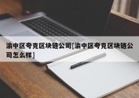 渝中区夸克区块链公司[渝中区夸克区块链公司怎么样]