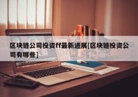 区块链公司投资ff最新进展[区块链投资公司有哪些]