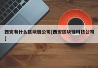 西安有什么区块链公司[西安区块链科技公司]