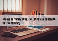 和抖音合作的区块链公司[和抖音合作的区块链公司是哪家]