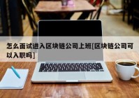 怎么面试进入区块链公司上班[区块链公司可以入职吗]