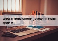 区块链公司如何招聘客户[区块链公司如何招聘客户的]