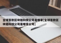 全球首款区块链科技公司是哪家[全球首款区块链科技公司是哪家公司]