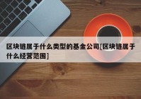 区块链属于什么类型的基金公司[区块链属于什么经营范围]