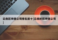 云南区块链公司排名前十[云南的区块链公司]