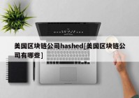 美国区块链公司hashed[美国区块链公司有哪些]