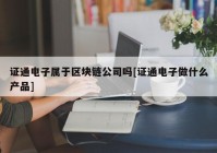 证通电子属于区块链公司吗[证通电子做什么产品]