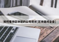 如何看待区块链的公司现状[区块链对企业]