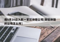 我8月16日入职一家区块链公司[做区块链的公司怎么样]