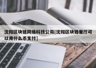 沈阳区块链网络科技公司[沈阳区块链餐厅可以用什么币支付]